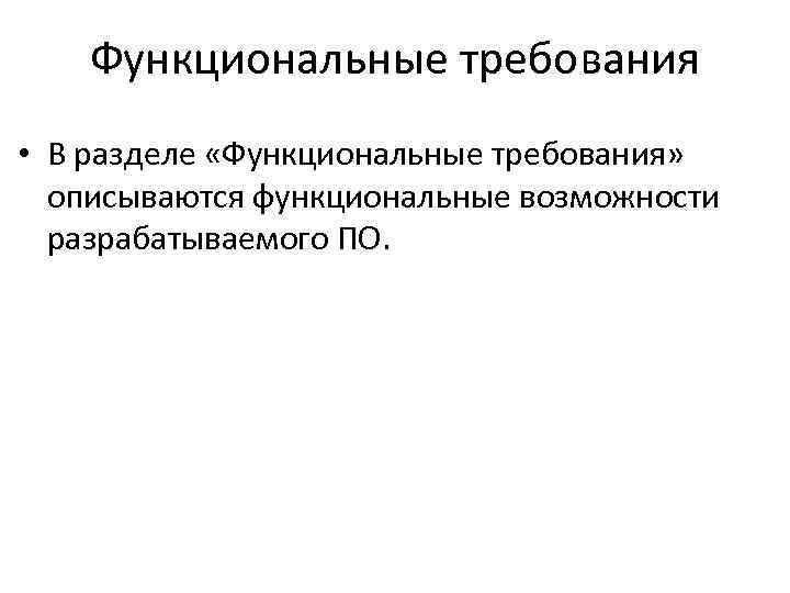 Функциональные требования • В разделе «Функциональные требования» описываются функциональные возможности разрабатываемого ПО. 