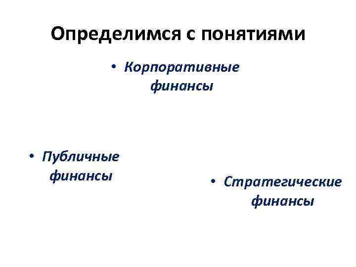 Определимся с понятиями • Корпоративные финансы • Публичные финансы • Стратегические финансы 