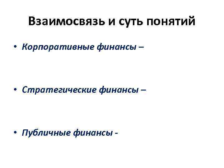 Взаимосвязь и суть понятий • Корпоративные финансы – • Стратегические финансы – • Публичные