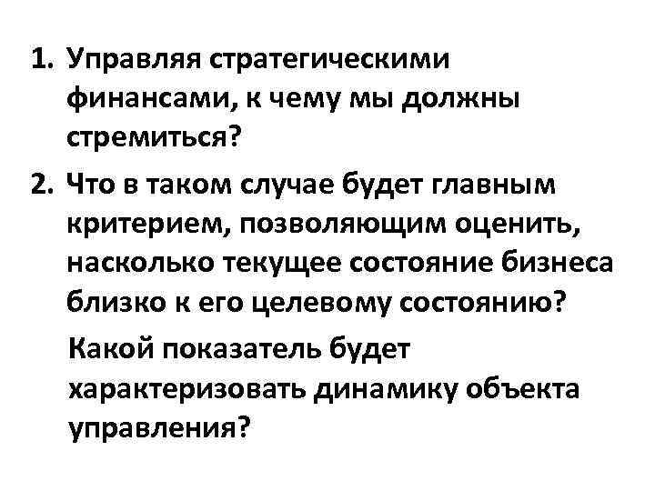 1. Управляя стратегическими финансами, к чему мы должны стремиться? 2. Что в таком случае