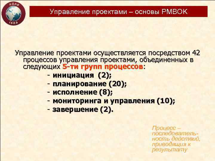 Управление проектами – основы PMBOK Управление проектами осуществляется посредством 42 процессов управления проектами, объединенных