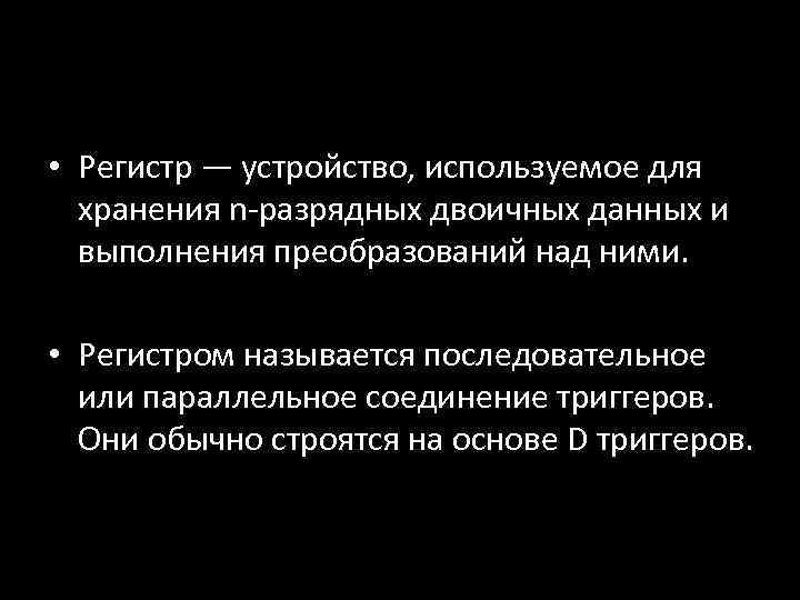  • Регистр — устройство, используемое для хранения n-разрядных двоичных данных и выполнения преобразований