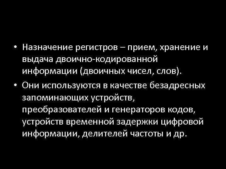  • Назначение регистров – прием, хранение и выдача двоично-кодированной информации (двоичных чисел, слов).