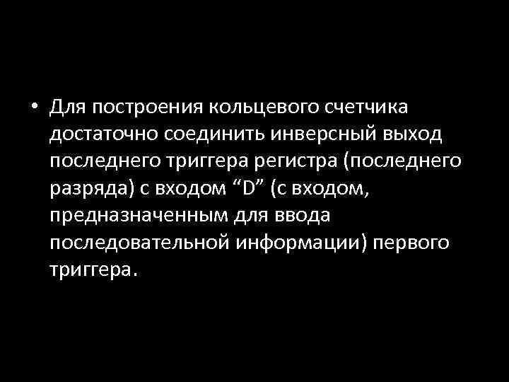  • Для построения кольцевого счетчика достаточно соединить инверсный выход последнего триггера регистра (последнего