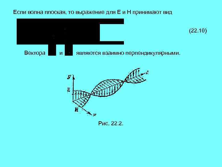 Если волна плоская, то выражение для Е и Н принимают вид (22. 10) Вектора