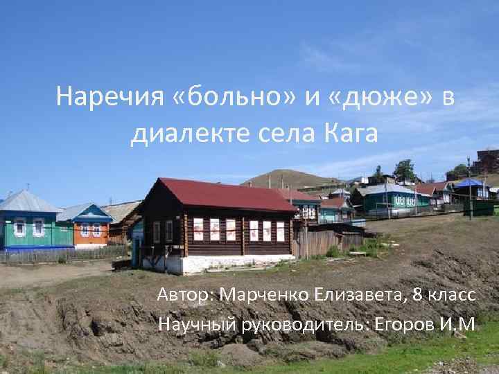 Наречия «больно» и «дюже» в диалекте села Кага Автор: Марченко Елизавета, 8 класс Научный