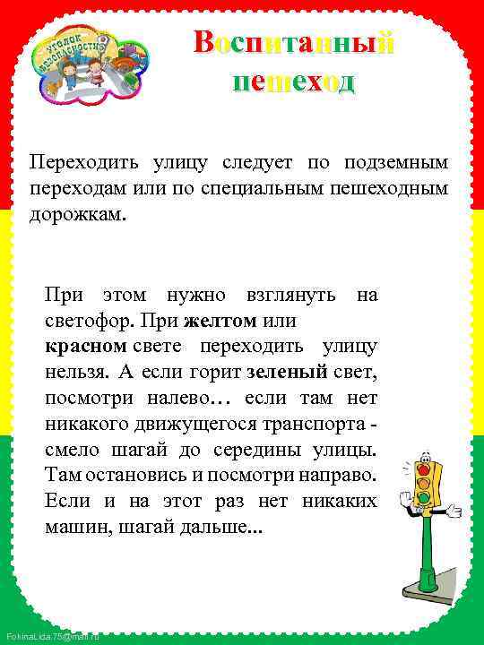 Воспитанный пешеход Переходить улицу следует по подземным переходам или по специальным пешеходным дорожкам. При
