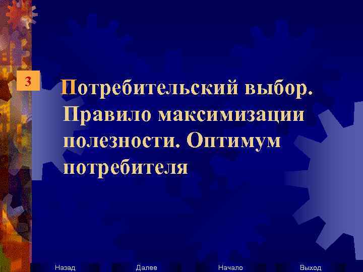 3 Потребительский выбор. Правило максимизации полезности. Оптимум потребителя Назад Далее Начало Выход 