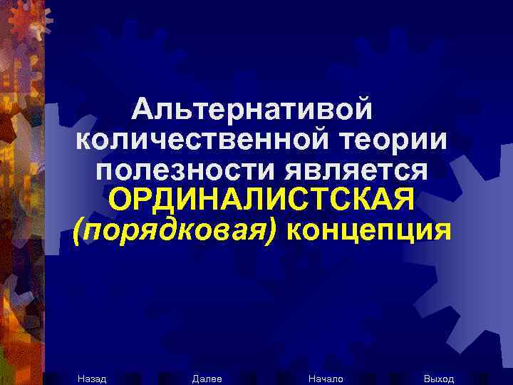 Альтернативой количественной теории полезности является ОРДИНАЛИСТСКАЯ (порядковая) концепция Назад Далее Начало Выход 