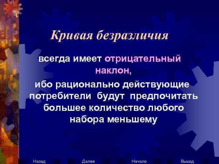 Кривая безразличия всегда имеет отрицательный наклон, ибо рационально действующие потребители будут предпочитать большее количество