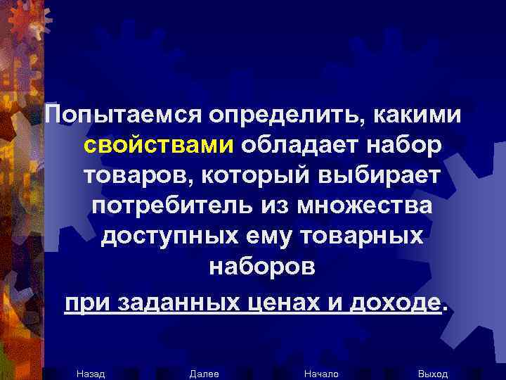 Попытаемся определить, какими свойствами обладает набор товаров, который выбирает потребитель из множества доступных ему