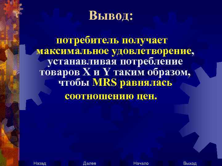 Вывод: потребитель получает максимальное удовлетворение, устанавливая потребление товаров Х и Y таким образом, чтобы