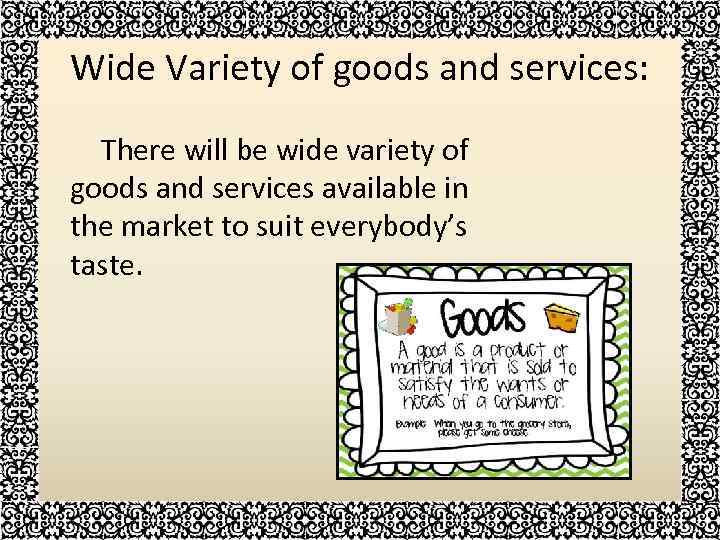 Wide Variety of goods and services: There will be wide variety of goods and