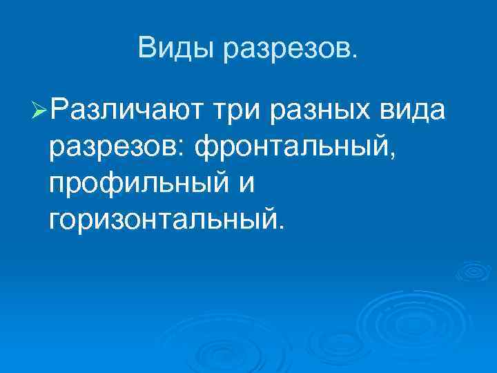 Виды разрезов. ØРазличают три разных вида разрезов: фронтальный, профильный и горизонтальный. 