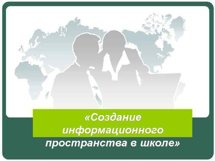  «Создание информационного пространства в школе» 