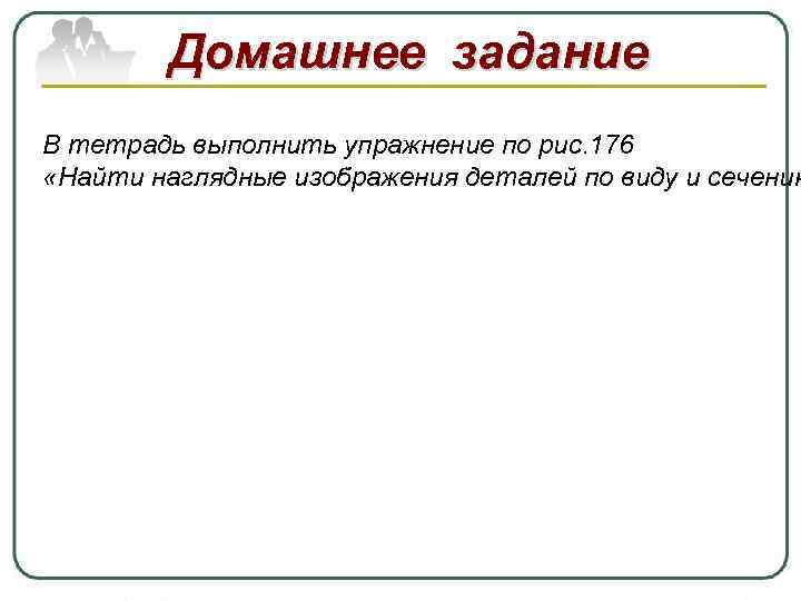 Домашнее задание В тетрадь выполнить упражнение по рис. 176 «Найти наглядные изображения деталей по