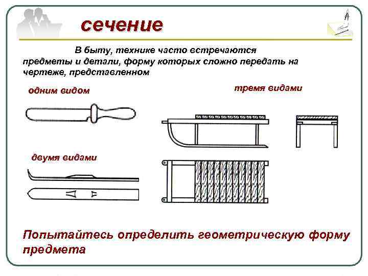 сечение В быту, технике часто встречаются предметы и детали, форму которых сложно передать на