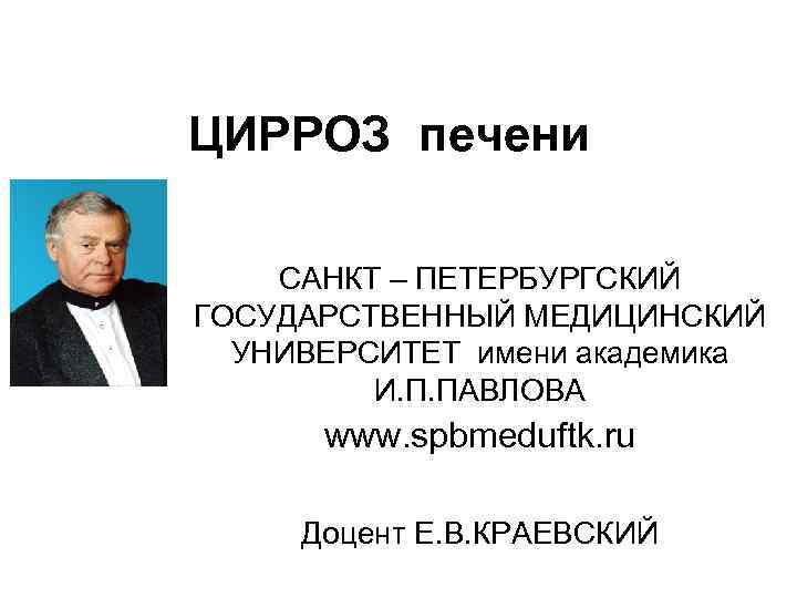 ЦИРРОЗ печени САНКТ – ПЕТЕРБУРГСКИЙ ГОСУДАРСТВЕННЫЙ МЕДИЦИНСКИЙ УНИВЕРСИТЕТ имени академика И. П. ПАВЛОВА www.