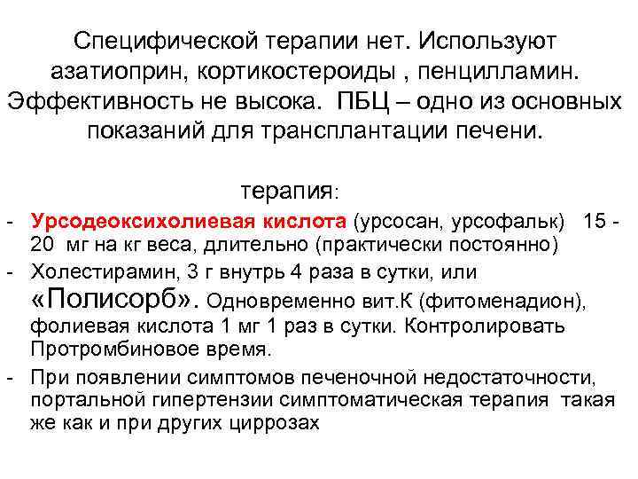 Специфической терапии нет. Используют азатиоприн, кортикостероиды , пенцилламин. Эффективность не высока. ПБЦ – одно