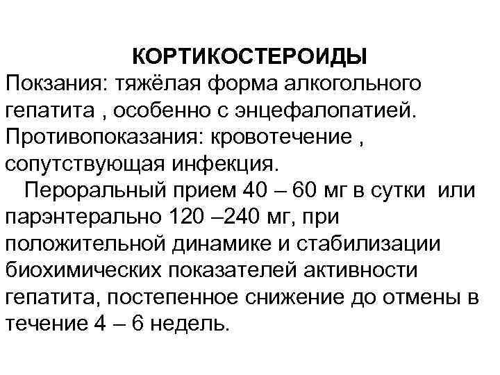 КОРТИКОСТЕРОИДЫ Покзания: тяжёлая форма алкогольного гепатита , особенно с энцефалопатией. Противопоказания: кровотечение , сопутствующая