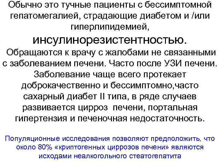 Обычно это тучные пациенты с бессимптомной гепатомегалией, страдающие диабетом и /или гиперлипидемией, инсулинорезистентностью. Обращаются