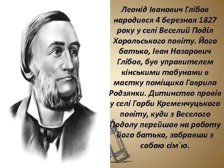 Леонід Іванович Глібов народився 4 березная 1827 року у селі Веселий Поділ Хорольського повіту.