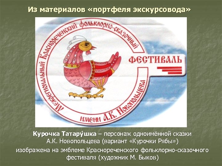 Из материалов «портфеля экскурсовода» Курочка Татару шка – персонаж одноимённой сказки А. К. Новопольцева