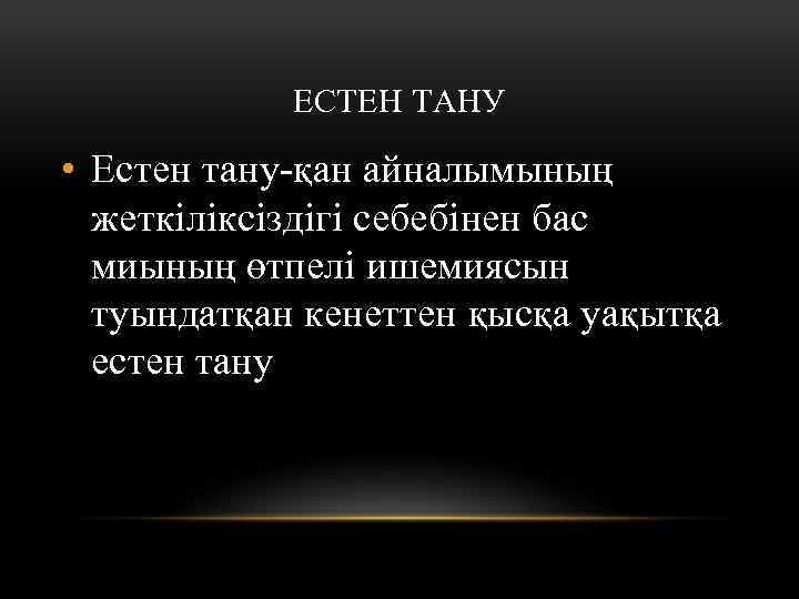 ЕСТЕН ТАНУ • Естен тану-қан айналымының жеткіліксіздігі себебінен бас миының өтпелі ишемиясын туындатқан кенеттен