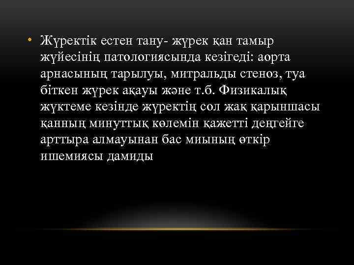  • Жүректік естен тану- жүрек қан тамыр жүйесінің патологиясында кезігеді: аорта арнасының тарылуы,