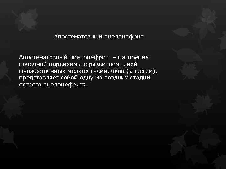 Апостематозный пиелонефрит – нагноение почечной паренхимы с развитием в ней множественных мелких гнойничков (апостем),