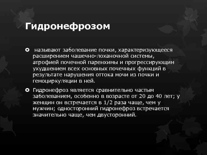 Гидронефрозом называют заболевание почки, характеризующееся расширением чашечно лоханочной системы, атрофией почечной паренхимы и прогрессирующим