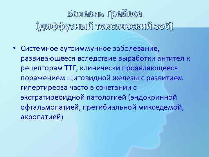Болезнь Грейвса (диффузный токсический зоб) • Системное аутоиммунное заболевание, развивающееся вследствие выработки антител к