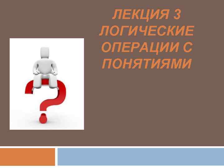 ЛЕКЦИЯ 3 ЛОГИЧЕСКИЕ ОПЕРАЦИИ С ПОНЯТИЯМИ 