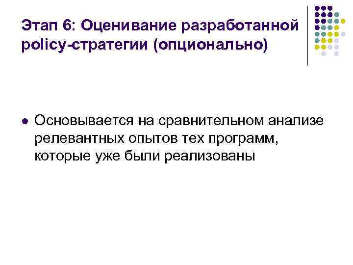 Этап 6: Оценивание разработанной policy-стратегии (опционально) l Основывается на сравнительном анализе релевантных опытов тех