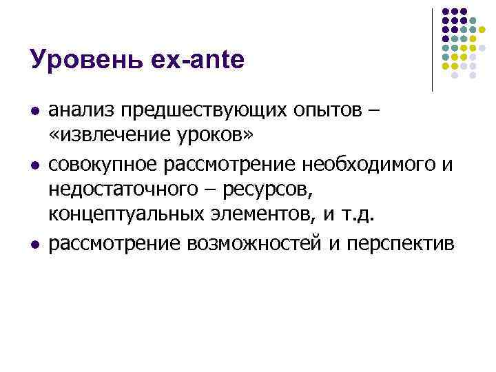 Уровень ex-ante l l l анализ предшествующих опытов – «извлечение уроков» совокупное рассмотрение необходимого