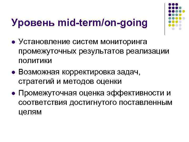 Уровень mid-term/on-going l l l Установление систем мониторинга промежуточных результатов реализации политики Возможная корректировка