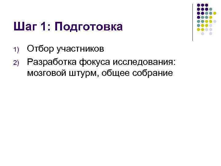 Шаг 1: Подготовка 1) 2) Отбор участников Разработка фокуса исследования: мозговой штурм, общее собрание