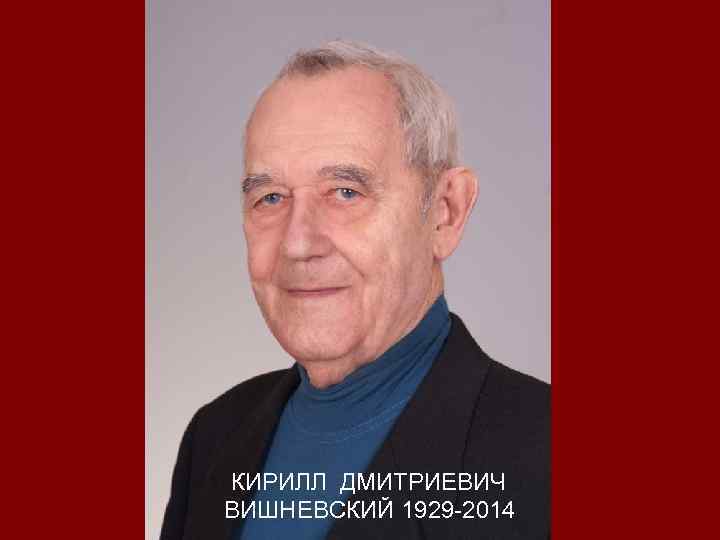 КИРИЛЛ ДМИТРИЕВИЧ ВИШНЕВСКИЙ 1929 -2014 