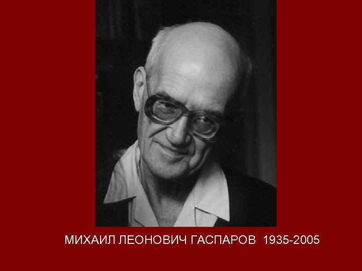 МИХАИЛ ЛЕОНОВИЧ ГАСПАРОВ 1935 -2005 