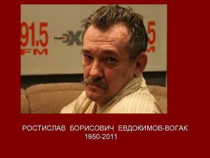РОСТИСЛАВ БОРИСОВИЧ ЕВДОКИМОВ-ВОГАК 1950 -2011 