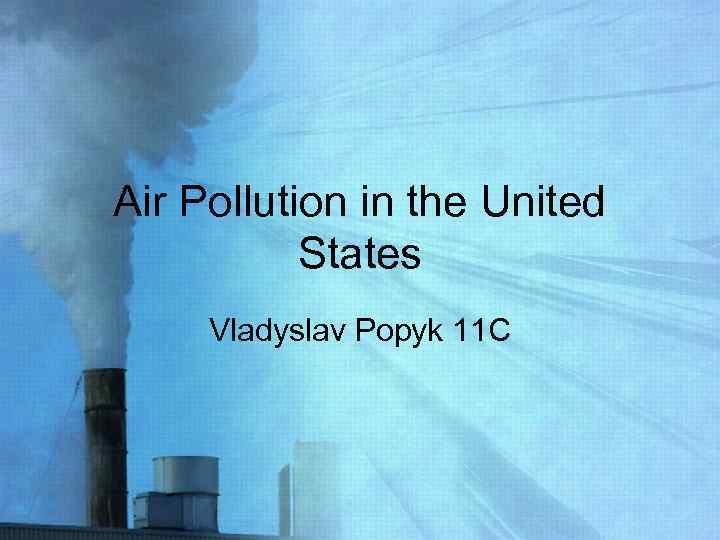 Air Pollution in the United States Vladyslav Popyk 11 C 
