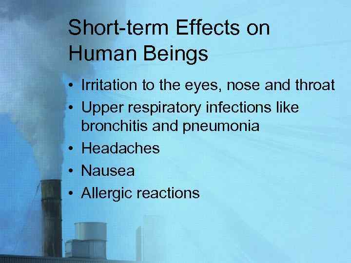 Short-term Effects on Human Beings • Irritation to the eyes, nose and throat •