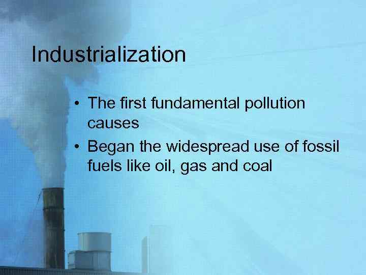 Industrialization • The first fundamental pollution causes • Began the widespread use of fossil