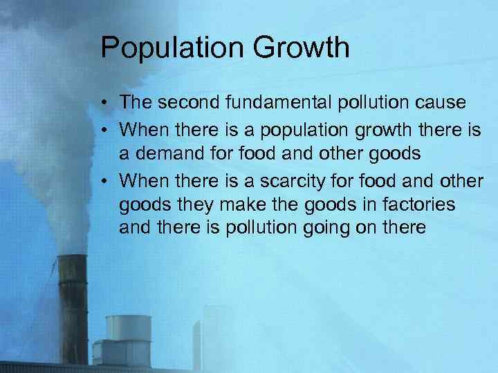 Population Growth • The second fundamental pollution cause • When there is a population
