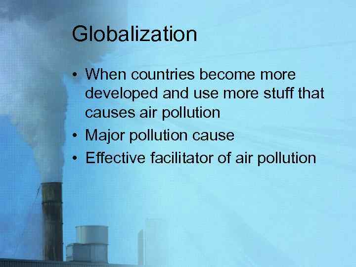 Globalization • When countries become more developed and use more stuff that causes air