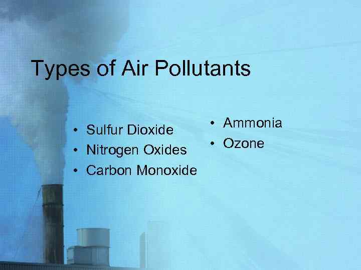Types of Air Pollutants • Sulfur Dioxide • Nitrogen Oxides • Carbon Monoxide •