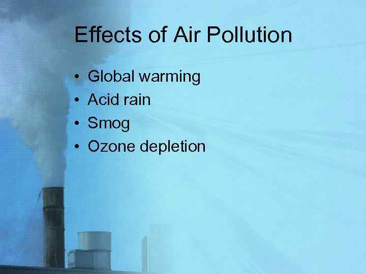 Effects of Air Pollution • • Global warming Acid rain Smog Ozone depletion 