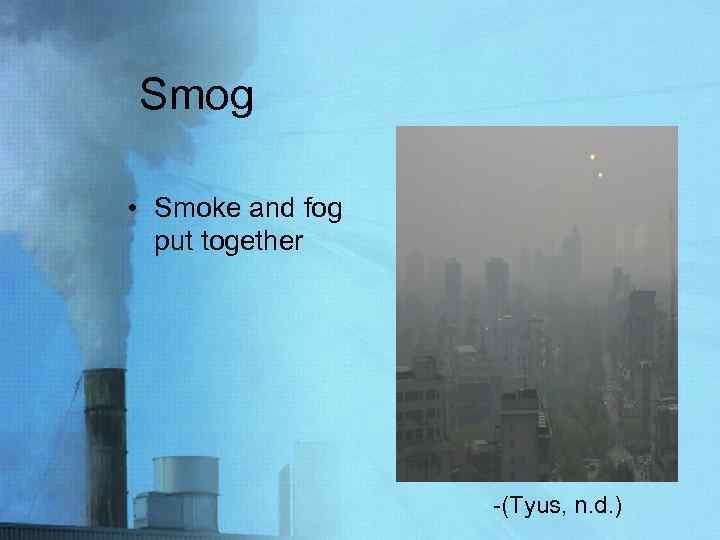 Smog • Smoke and fog put together -(Tyus, n. d. ) 