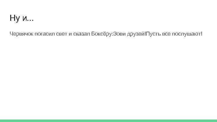 Ну и. . . Червячок погасил свет и сказал Боксёру: Зови друзей!Пусть все послушают!