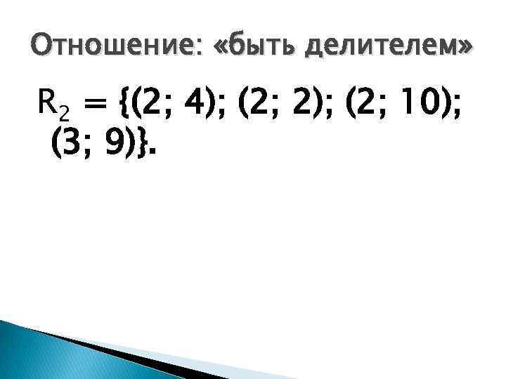 Отношение: «быть делителем» R 2 = {(2; 4); (2; 2); (2; 10); (3; 9)}.